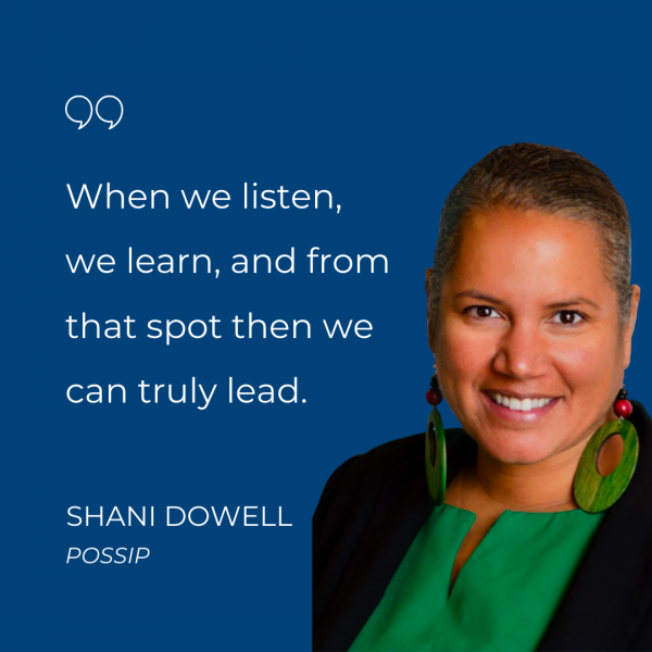 When we listen, we learn, and from that spot, then we can truly lead. - Shani Dowell, Possip